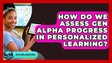 How Do We Assess Gen Alpha Progress In Personalized Learning? - Gen Alpha Adventures