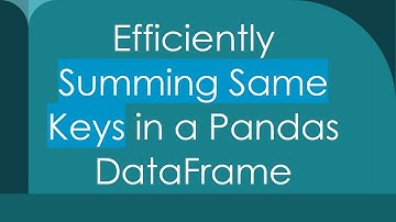 Efficiently Summing Same Keys in a Pandas DataFrame