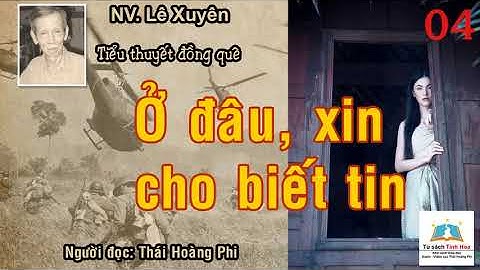 Ở ĐÂU XIN CHO BIẾT TIN. Tập 04. Tác giả: NV. Lê Xuyên. Người đọc: Thái Hoàng Phi