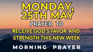 Monday, May 25th | Morning Prayer to Lift Your Heart and Receive God's Favor This Week