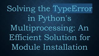 Solving the TypeError in Python's Multiprocessing: An Efficient Solution for Module Installation