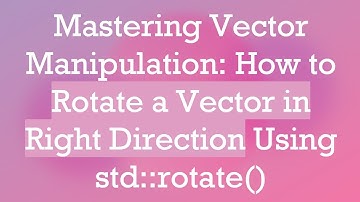 Mastering Vector Manipulation: How to Rotate a Vector in Right Direction Using std::rotate()