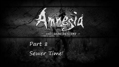 Amnesia: The Dark Descent - Part 8 - Sewer Time!