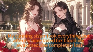 My cunning sister took everything,but aftermy nine-tailed fox bloodline awakened,she completely lost