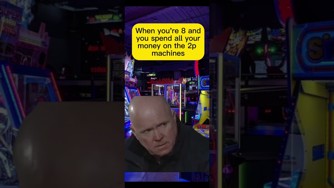 When you’re 8 and spend all your money on the 2p machines!