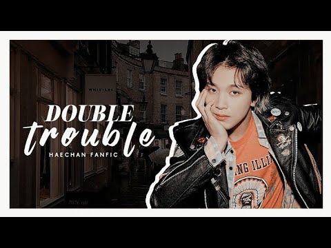 DOUBLE TROUBLE ; haechan ff (ep.7)