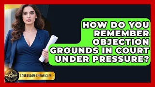 How Do You Remember Objection Grounds In Court Under Pressure - Courtroom Chronicles