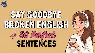Say Goodbye to Broken English With 50 Perfect Sentences | Shadowing English Practice | Easy English.