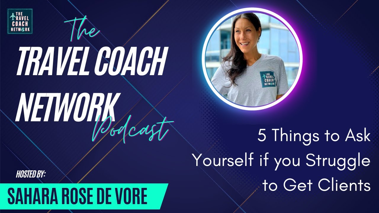 The Travel Coach Network Podcast- 5 Things to Ask yourself if you Struggle to Get Clients