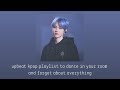 ～ upbeat kpop playlist to dance in your room and forget about everything ～︱hype kpop playlist