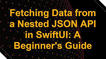 Fetching Data from a Nested JSON API in SwiftUI: A Beginner