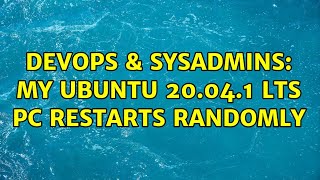 DevOps & SysAdmins: My Ubuntu 20.04.1 LTS PC restarts randomly (3 Solutions!!)