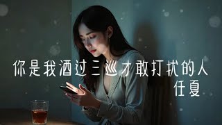 你是我酒过三巡才敢打扰的人 -任夏「可你陌生的让我心疼，心里有太多对你说的话」【🎧AI高质音乐/拼音动态歌词 Lyrics】 ENGLISH TRANSLATION INCLUDED