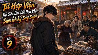[Tập 9] Tứ Hợp Viện: Kẻ siêu lừa dối dọn vào, đám ích kỷ đều suy sụp! | Truyện Audio