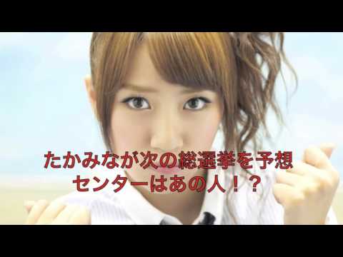 たかみなが総選挙を予想。センターはあの人！？