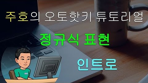 [주호의 오토핫키 튜토리얼 #13 정규식 표현] Regular Expression (RegEx) 인트로