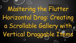 Mastering the Flutter Horizontal Drag: Creating a Scrollable Gallery with Vertical Draggable Items