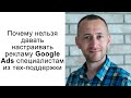 Почему нельзя давать настраивать рекламу Google Ads специалистам из ТП Google Ads