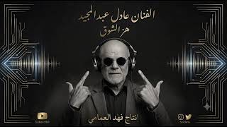 عادل عبدالمجيد   هز الشوق  - اسمعها