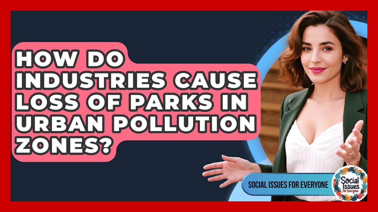How Do Industries Cause Loss Of Parks In Urban Pollution Zones? - Social Issues For Everyone