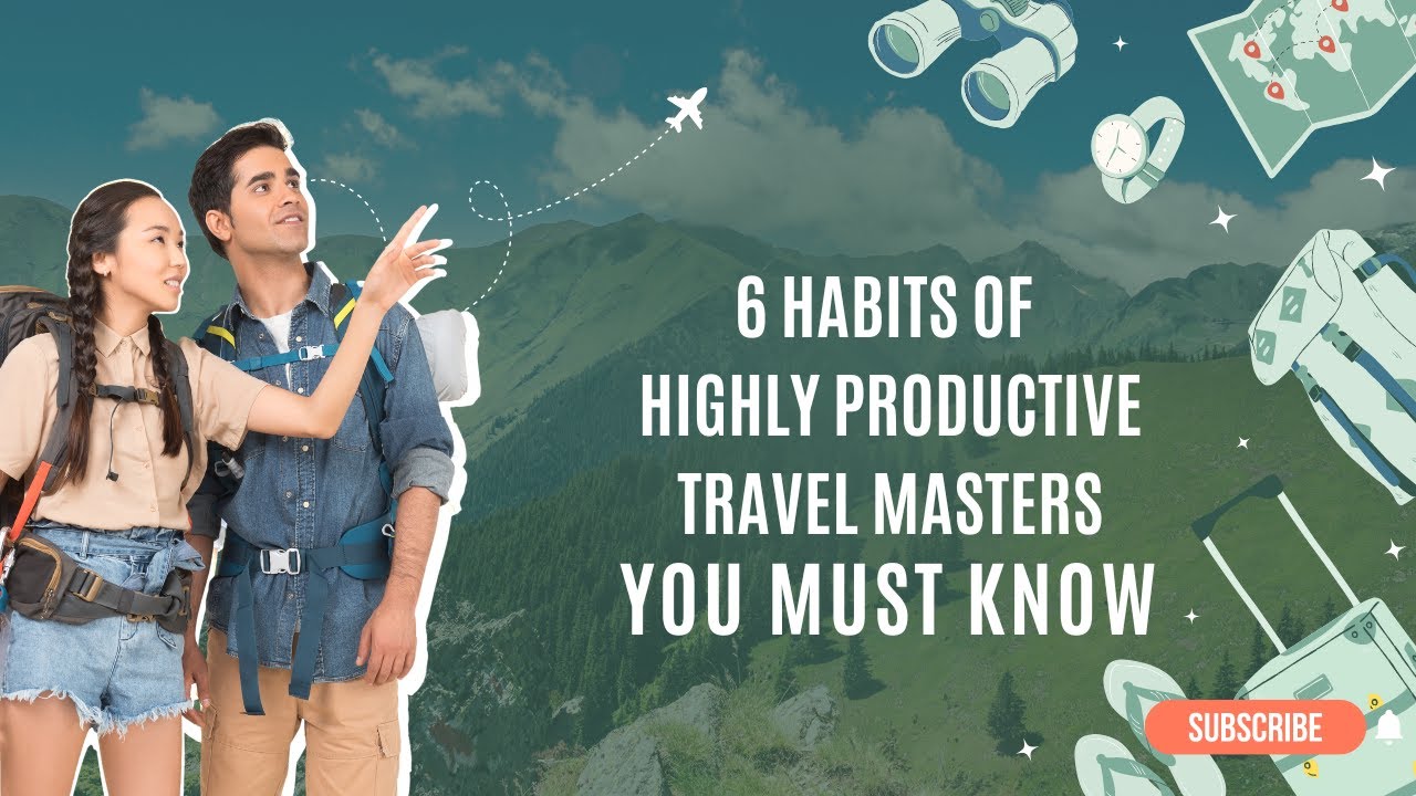 6 Habits of Highly Productive Travel Masters That Will Help You Organize Your Trips Like A Pro