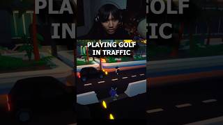 Playing golf in traffic. Game is called really illegal golf [A D]