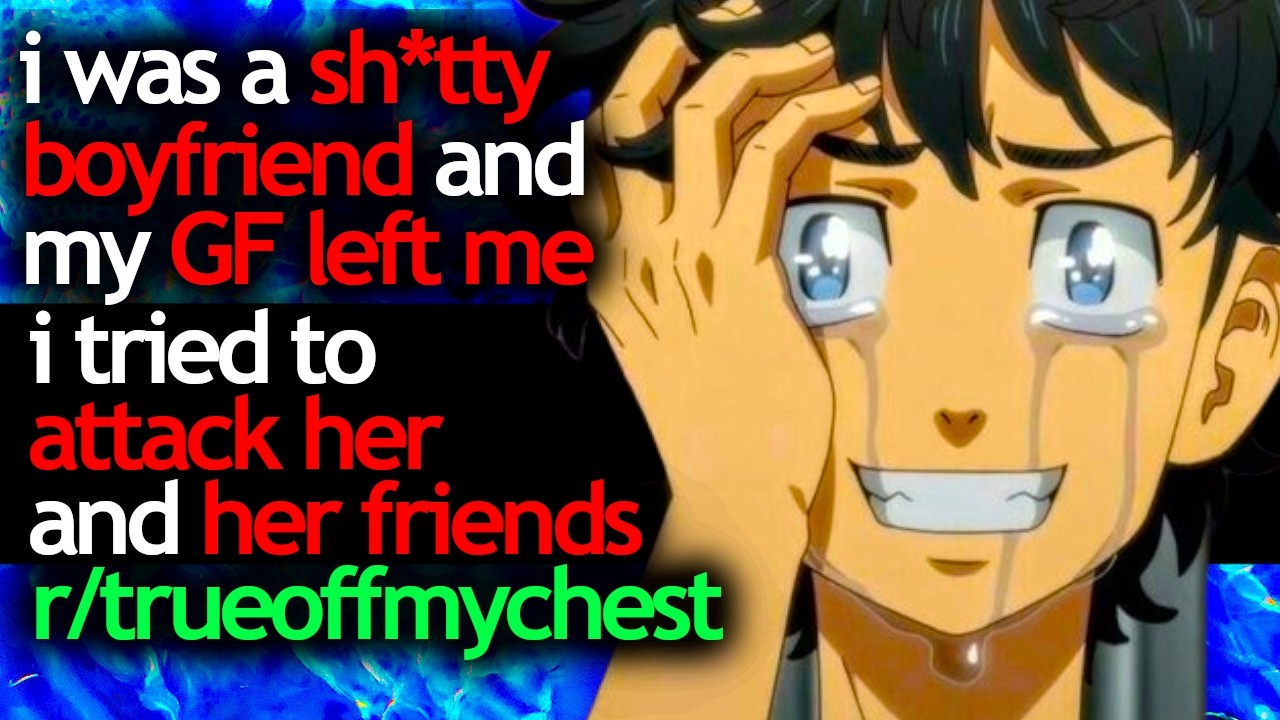 im a TERRIBLE BOYFRIEND and my GF left me i tried to ATTACK her and her friends - r/trueoffmychest