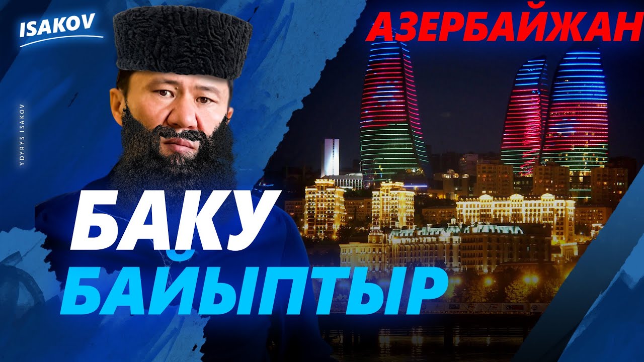 БАТЫШКА ЫКТАГАН БАКУ / АЗЕРБАЙЖАН ОЗУП КЕТИПТИР / БАКУ БАЙЫПТЫР / ЫДЫРЫС ИСАКОВ /