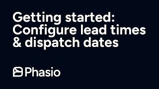 Getting Started with Phasio: Configure Lead Times & Dispatch Dates
