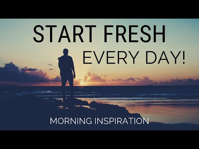 START FRESH EVERY DAY | Wake Up With A Positive Attitude - Morning Inspiration to Motivate Your Day class=