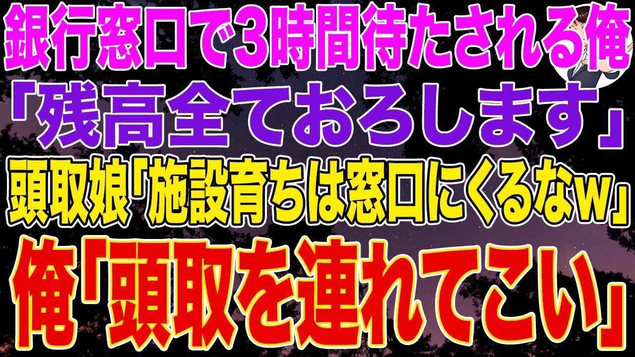 【スカッとする話】銀行窓口で3時間待たされる俺「残高全ておろします」頭取娘「施設育ちは窓口にくるなｗ」➡俺「頭取を連れてこい」