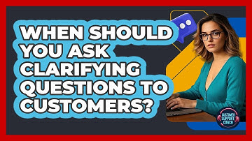 When Should You Ask Clarifying Questions To Customers?