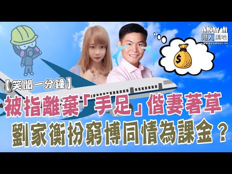 【短片】【笑聞一分鐘】被指離棄「手足」偕妻著草、劉家衡扮窮博同情為課金？