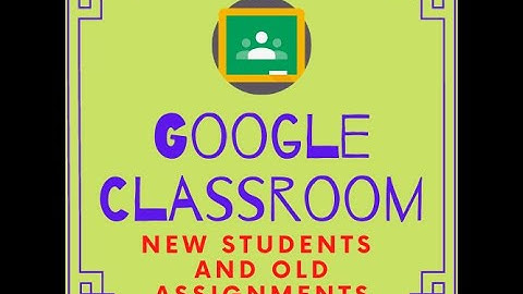 Google classroom: new students and old assignments