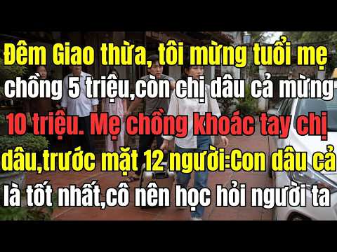 Đêm Giao thừa, tôi mừng tuổi mẹ chồng 5 triệu, còn chị dâu cả mừng 10 triệu. Mẹ chồng khoác tay chị