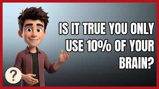 Is It True You Only Use 10% of Your Brain?