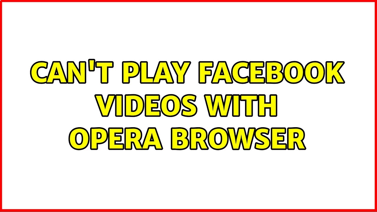 Can't play Facebook videos with Opera browser