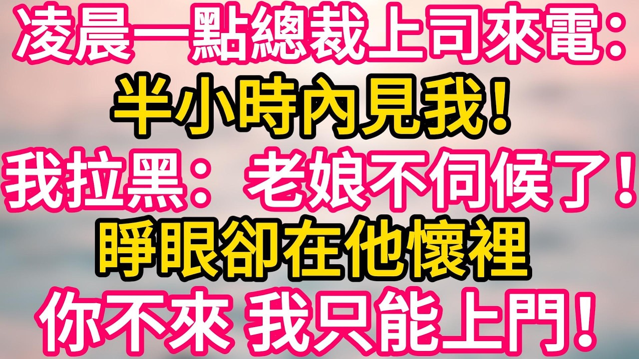 [完结！]  凌晨一點總裁上司來電：半小時內見我！我拉黑：老娘不伺候了！睜眼卻在他懷裡。你不來， 我只能上門！#故事分享  #小意情感说 #故事#言情小說#一口氣看完#爽文#情感