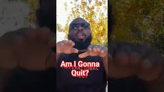 Am I Gonna Quit?