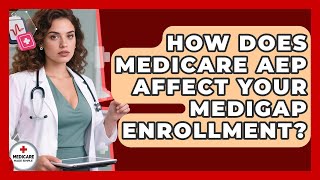 How Does Medicare AEP Affect Your Medigap Enrollment? - Medicare Made Simple Guide