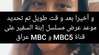 و أخيرا تاريخ و موعد عرض مسلسل إبنة السفير على قناةMbc 5 و. MBC عراق