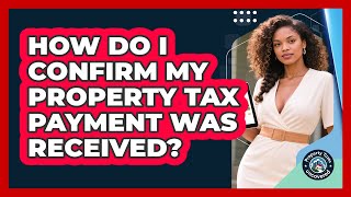 How Do I Confirm My Property Tax Payment Was Received? - Property Taxes Uncovered