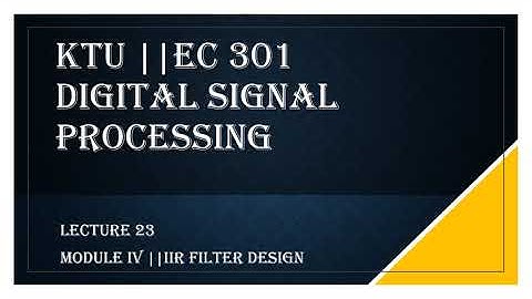 KTU || DIGITAL SIGNAL PROCESSING || MODULE 4 || IIR FILTER DESIGN || LECTURE 23