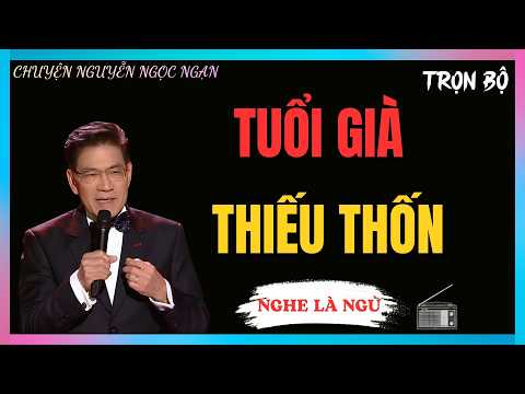NGHE CHUYỆN NGUYỄN NGỌC NGẠN : TUỔI GIÀ THIẾU THỐN | NGHE TRUYỆN ĐÊM KHUYA