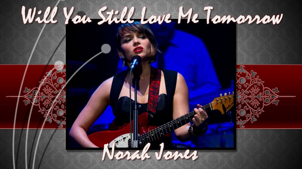 WILL YOU STILL LOVE ME TOMORROW (Norah Jones) Lyrics Below YouTube