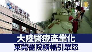 大陸醫療產業化 東莞醫院橫幅引眾怒｜@ChinaBreakingNewsTV ｜20220129