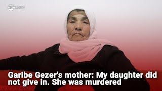 Garibe Gezers Mother: My Daughter Did Not Give In. She Was Murdered