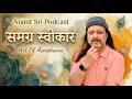 समग्र स्वीकार - Art Of Acceptance - Anant Sri Podcast