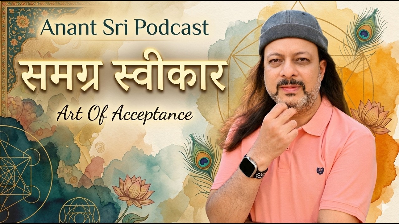समग्र स्वीकार - Art Of Acceptance - Anant Sri Podcast