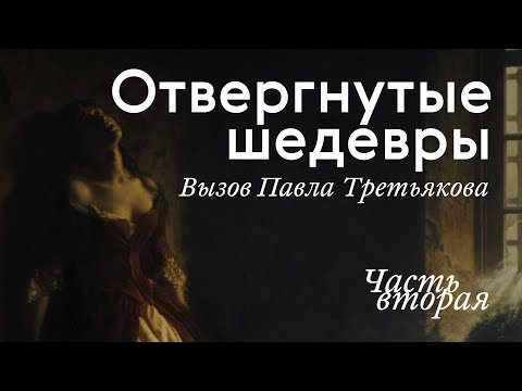 ОТВЕРГНУТЫЕ ШЕДЕВРЫ. Вызов Третьякова / Часть II